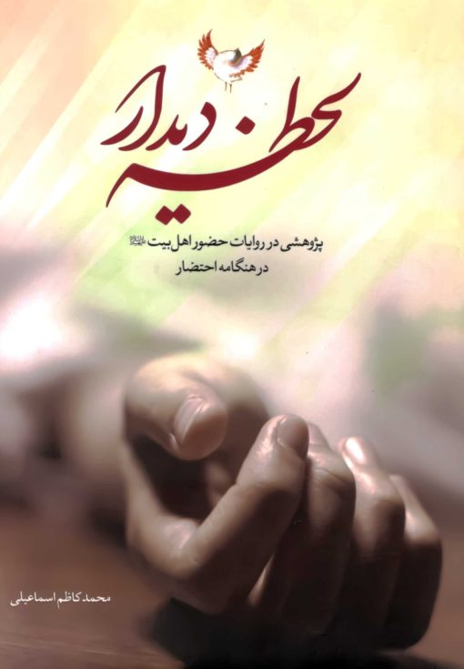 لحظه‌ی دیدار: پژوهشی در روایات حضور اهل بیت در هنگامه‌ی احتضار